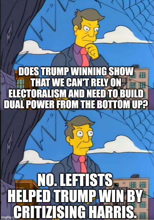 The "Am I so out of touch" meme. Top text: "Does Trump winning show that we can't rely on electoralism and need to build dual power from the bottom up?" Bottom text: "No. Leftists helped Trump win by critizising Harris."